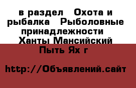  в раздел : Охота и рыбалка » Рыболовные принадлежности . Ханты-Мансийский,Пыть-Ях г.